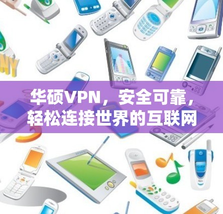 华硕VPN,安全可靠,轻松连接世界的互联网 华硕VPN,安全可靠,轻松连接世界的互联网