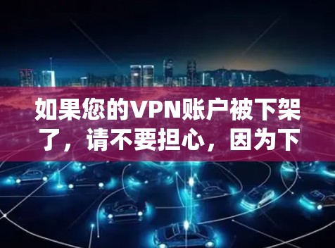 如果您的VPN账户被下架了,请不要担心,因为下架通常是正确的操作。下架意味着该账户不再提供服务,这通常发生在账户被发现或系统错误时。如果需要清理异常链接或账户,请按照以下步骤操作 如果您的VPN账户被下架了,请不要担心,因为下架通常是正确的操作。下架意味着该账户不再提供服务,这通常发生在账户被发现或系统错误时。如果需要清理异常链接或账户,请按照以下步骤操作
