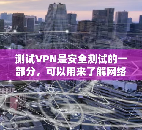 测试VPN是安全测试的一部分,可以用来了解网络环境。以下是一些常见的测试步骤 测试VPN是安全测试的一部分,可以用来了解网络环境。以下是一些常见的测试步骤