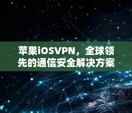 苹果iOSVPN，全球领先的通信安全解决方案