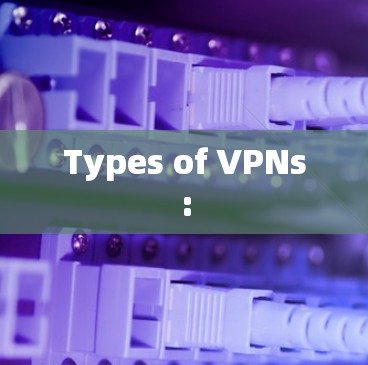 Types of VPNs: Types of VPNs: