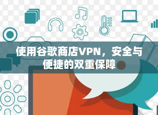 使用谷歌商店VPN，安全与便捷的双重保障