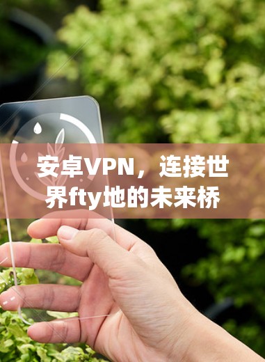 安卓VPN，连接世界fty地的未来桥梁