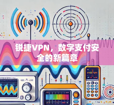锐捷VPN,数字支付安全的新篇章 锐捷VPN,数字支付安全的新篇章
