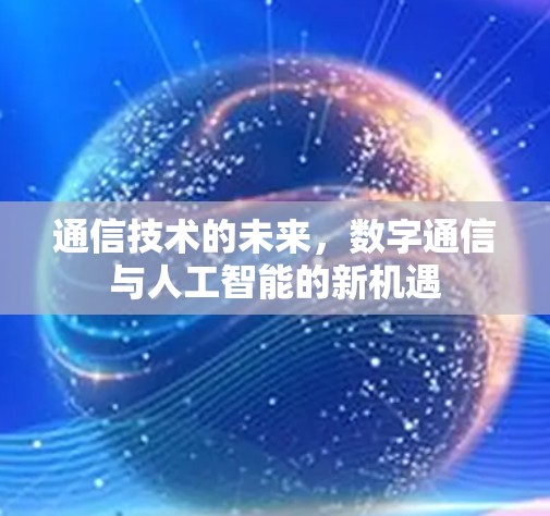 通信技术的未来,数字通信与人工智能的新机遇 通信技术的未来,数字通信与人工智能的新机遇