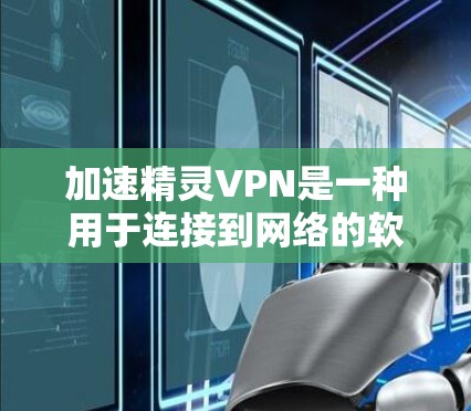 加速精灵VPN是一种用于连接到网络的软件或工具,通常用于快速访问网络资源或应用。以下是关于如何使用加速精灵VPN的一些步骤和建议 加速精灵VPN是一种用于连接到网络的软件或工具,通常用于快速访问网络资源或应用。以下是关于如何使用加速精灵VPN的一些步骤和建议