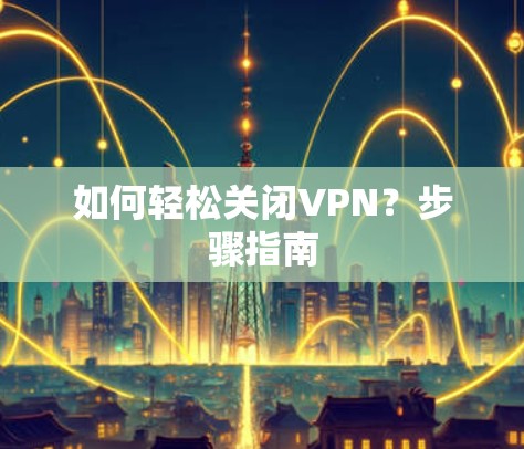 如何轻松关闭VPN?步骤指南 如何轻松关闭VPN?步骤指南