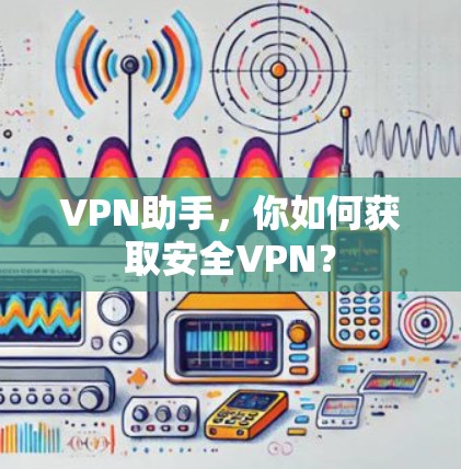 VPN助手，你如何获取安全VPN？