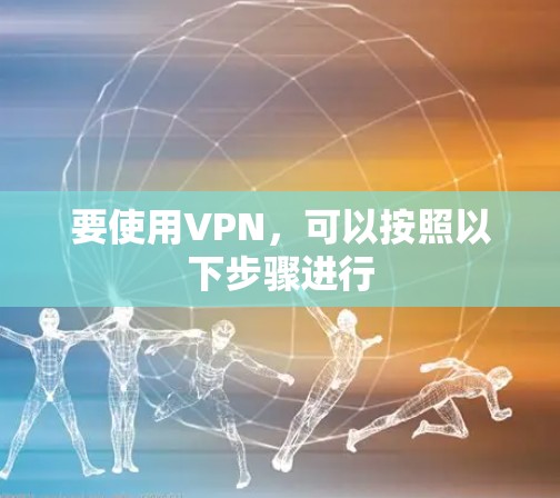 要使用VPN，可以按照以下步骤进行