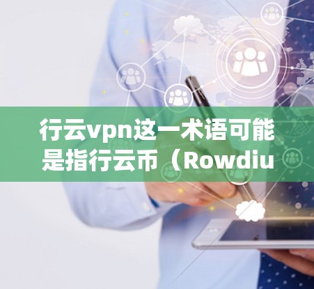 行云vpn这一术语可能是指行云币(Rowdium)的网络平台,即行云vpn可能是一个误写或拼写错误。为了提供准确的信息,我将解释行云币(Rowdium)及其网络平台的相关内容 行云vpn这一术语可能是指行云币(Rowdium)的网络平台,即行云vpn可能是一个误写或拼写错误。为了提供准确的信息,我将解释行云币(Rowdium)及其网络平台的相关内容