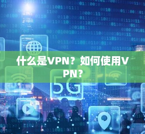 什么是VPN？如何使用VPN？