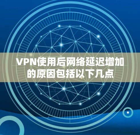 VPN使用后网络延迟增加的原因包括以下几点