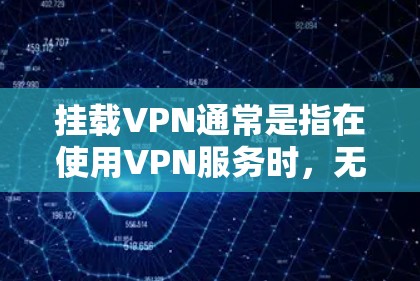 挂载VPN通常是指在使用VPN服务时，无法正常连接或访问目标网站。这种情况可能出现在以下几种常见问题中