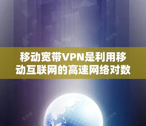 移动宽带VPN是利用移动互联网的高速网络对数据进行加密传输，用于远程会议、文件传输和在线支付等场景。以下是关于移动宽带VPN的详细介绍