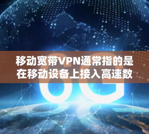 移动宽带VPN通常指的是在移动设备上接入高速数据网络,并通过VPN技术实现数据加密传输的服务。以下是关于该服务的详细信息 移动宽带VPN通常指的是在移动设备上接入高速数据网络,并通过VPN技术实现数据加密传输的服务。以下是关于该服务的详细信息