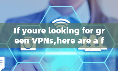 If youre looking for green VPNs,here are a few examples: If youre looking for green VPNs,here are a few examples: