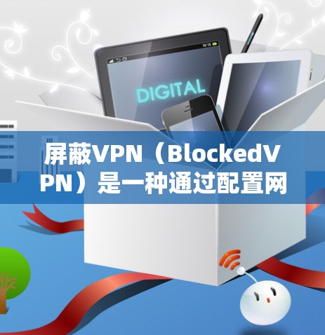 屏蔽VPN(BlockedVPN)是一种通过配置网络服务来限制用户访问特定VPN服务的技术,旨在保护用户免受某些网站或服务的访问,例如加密货币交易所或特定VPN服务。以下是关于屏蔽VPN的详细分析 屏蔽VPN(BlockedVPN)是一种通过配置网络服务来限制用户访问特定VPN服务的技术,旨在保护用户免受某些网站或服务的访问,例如加密货币交易所或特定VPN服务。以下是关于屏蔽VPN的详细分析