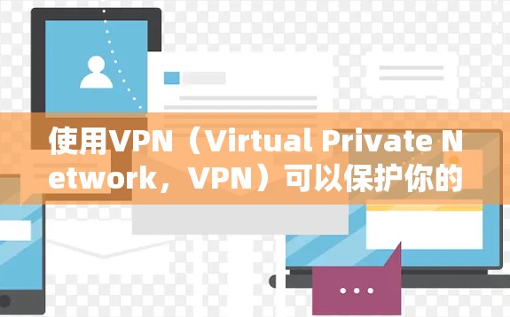 使用VPN（Virtual Private Network，VPN）可以保护你的数据和隐私，连接不同地区的互联网。下面是如何使用VPN的步骤