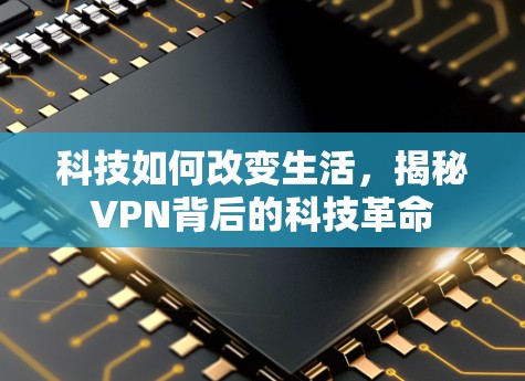 科技如何改变生活,揭秘VPN背后的科技革命 科技如何改变生活,揭秘VPN背后的科技革命