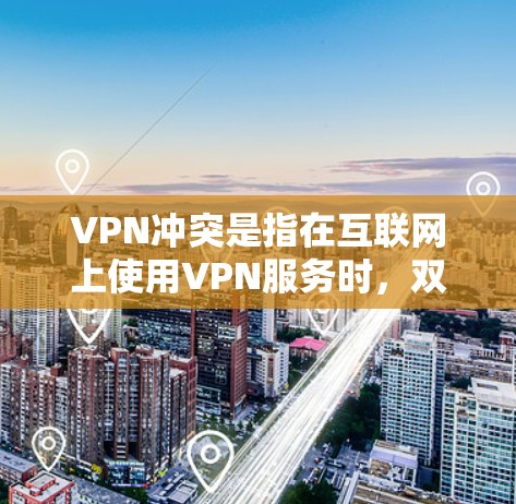 VPN冲突是指在互联网上使用VPN服务时,双方或同一方与其他服务之间的竞争或资源争夺现象。以下是关于VPN冲突的详细分析 VPN冲突是指在互联网上使用VPN服务时,双方或同一方与其他服务之间的竞争或资源争夺现象。以下是关于VPN冲突的详细分析