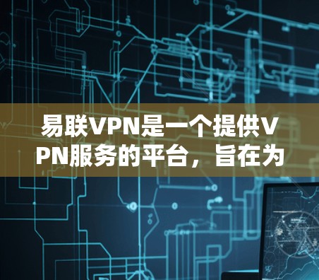易联VPN是一个提供VPN服务的平台,旨在为用户提供安全、可靠的网络连接。以下是对易联VPN的详细介绍 易联VPN是一个提供VPN服务的平台,旨在为用户提供安全、可靠的网络连接。以下是对易联VPN的详细介绍