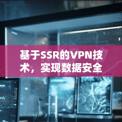 基于SSR的VPN技术，实现数据安全的创新解决方案
