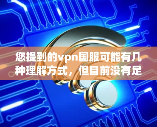 您提到的vpn国服可能有几种理解方式，但目前没有足够的上下文来确定具体指的是什么。以下是几种可能的解释