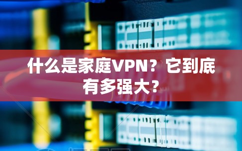 什么是家庭VPN？它到底有多强大？