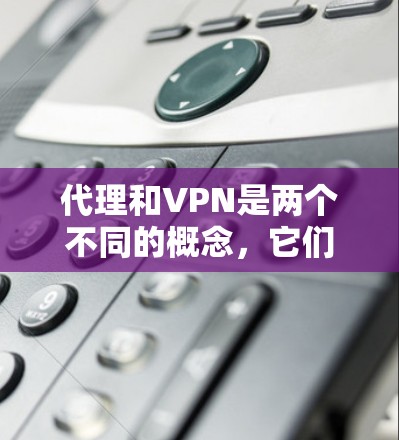 代理和VPN是两个不同的概念,它们在不同的上下文中被用来解决不同的问题。以下是对这两个概念的简单介绍 代理和VPN是两个不同的概念,它们在不同的上下文中被用来解决不同的问题。以下是对这两个概念的简单介绍