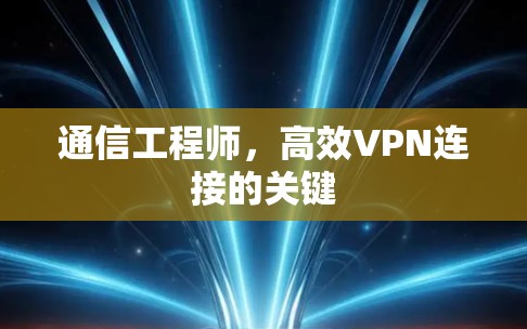 通信工程师,高效VPN连接的关键 通信工程师,高效VPN连接的关键