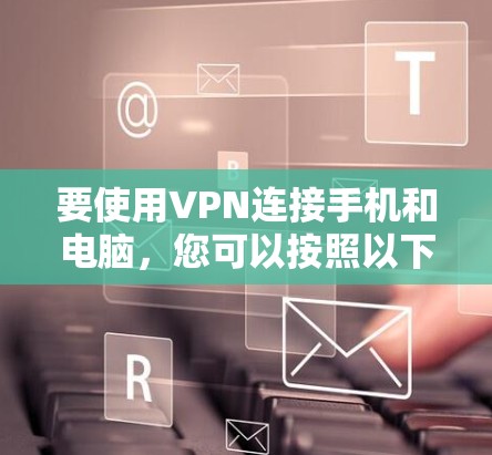 要使用VPN连接手机和电脑,您可以按照以下步骤操作 要使用VPN连接手机和电脑,您可以按照以下步骤操作