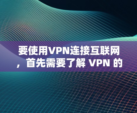 要使用VPN连接互联网,首先需要了解 VPN 的基本概念和类型,然后选择适合的VPN服务。以下是详细的步骤指南 要使用VPN连接互联网,首先需要了解 VPN 的基本概念和类型,然后选择适合的VPN服务。以下是详细的步骤指南