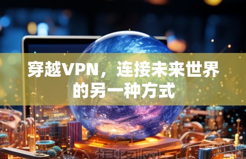 穿越VPN,连接未来世界的另一种方式 穿越VPN,连接未来世界的另一种方式