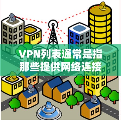 VPN列表通常是指那些提供网络连接、流媒体、视频通话、在线游戏等服务的软件。以下是一些常见的VPN品牌和软件,供参考 VPN列表通常是指那些提供网络连接、流媒体、视频通话、在线游戏等服务的软件。以下是一些常见的VPN品牌和软件,供参考