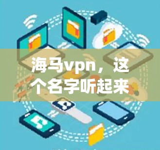 海马vpn，这个名字听起来像是一个网络流行语，可能涉及到某种特定的技术或产品。然而，作为一个通信工程师，我需要先设定一个合适的文章标题，以清晰地传达内容。以下是一个可能的标题