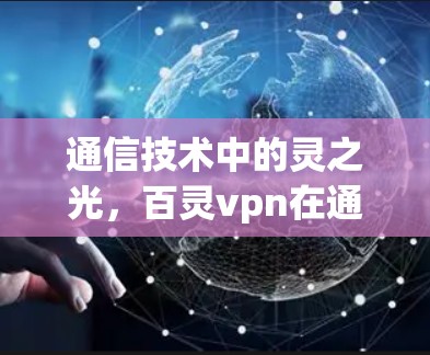 通信技术中的灵之光,百灵vpn在通信领域的创新突破 通信技术中的灵之光,百灵vpn在通信领域的创新突破