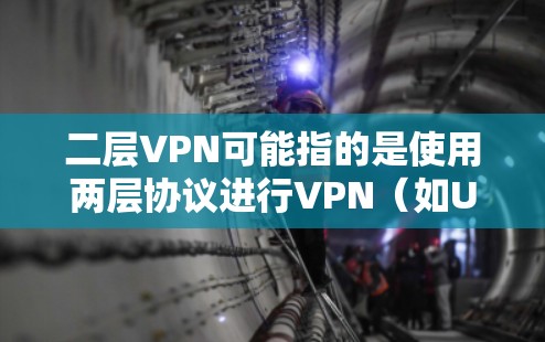 二层VPN可能指的是使用两层协议进行VPN(如UFW和UFW-S)来保护数据和网络的安全性。以下是关于二层VPN的详细信息 二层VPN可能指的是使用两层协议进行VPN(如UFW和UFW-S)来保护数据和网络的安全性。以下是关于二层VPN的详细信息