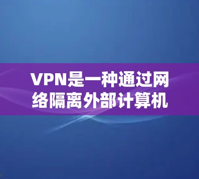 VPN是一种通过网络隔离外部计算机的设备来实现连接的网络服务。以下是关于VPN的详细信息