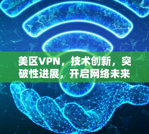 美区VPN,技术创新,突破性进展,开启网络未来 美区VPN,技术创新,突破性进展,开启网络未来