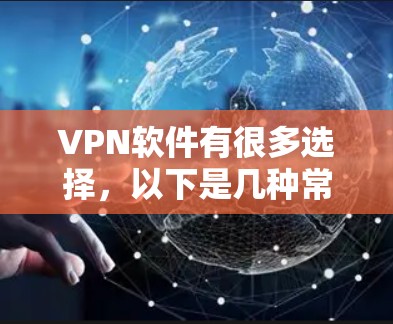 VPN软件有很多选择,以下是几种常见的VPN软件及其特点和使用方法 VPN软件有很多选择,以下是几种常见的VPN软件及其特点和使用方法