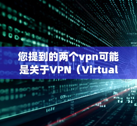 您提到的两个vpn可能是关于VPN(Virtual Private Network)的中文表述。VPN是一种用于加密通信的技术,通常通过VPN设备或软件实现。以下是关于VPN的几种常见解释 您提到的两个vpn可能是关于VPN(Virtual Private Network)的中文表述。VPN是一种用于加密通信的技术,通常通过VPN设备或软件实现。以下是关于VPN的几种常见解释