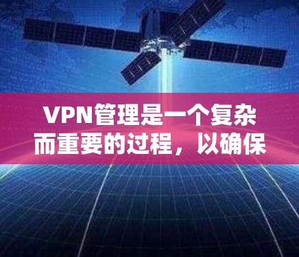 VPN管理是一个复杂而重要的过程,以确保网络的安全性和可靠性。以下是对VPN管理的详细总结 VPN管理是一个复杂而重要的过程,以确保网络的安全性和可靠性。以下是对VPN管理的详细总结