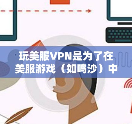 玩美服VPN是为了在美服游戏（如鸣沙）中更有效地进行游戏体验而使用的VPN服务。这些VPN能够帮助用户避免因网络延迟、延迟游戏或其他原因导致的不便，同时提供一个更稳定的网络环境