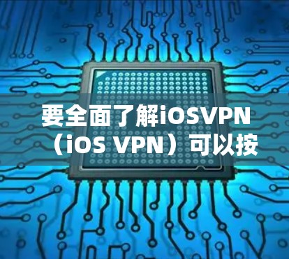 要全面了解iOSVPN(iOS VPN)可以按照以下步骤进行 要全面了解iOSVPN(iOS VPN)可以按照以下步骤进行