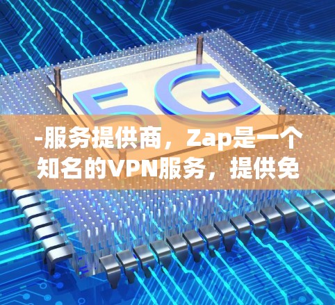 -服务提供商,Zap是一个知名的VPN服务,提供免费功能 -服务提供商,Zap是一个知名的VPN服务,提供免费功能