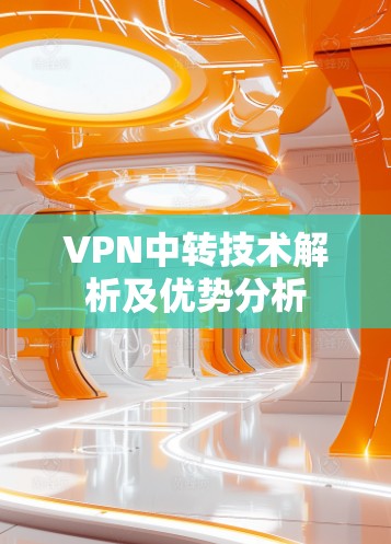 VPN中转技术解析及优势分析 VPN中转技术解析及优势分析
