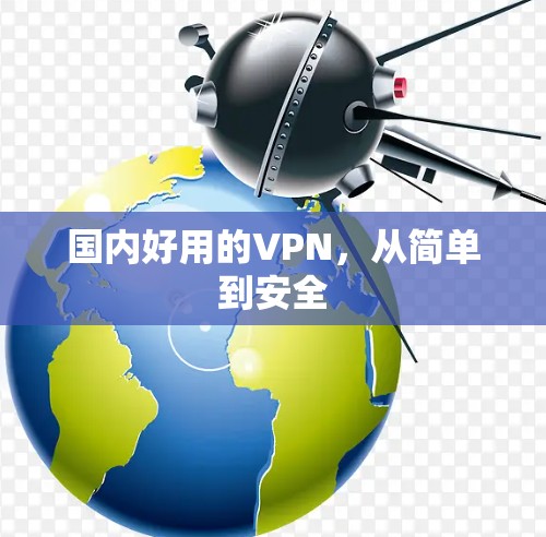 国内好用的VPN,从简单到安全 国内好用的VPN,从简单到安全