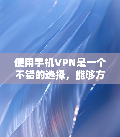 使用手机VPN是一个不错的选择,能够方便地连接到国外的互联网。以下是一个有序的推荐和步骤指南,帮助您顺利使用手机VPN 使用手机VPN是一个不错的选择,能够方便地连接到国外的互联网。以下是一个有序的推荐和步骤指南,帮助您顺利使用手机VPN