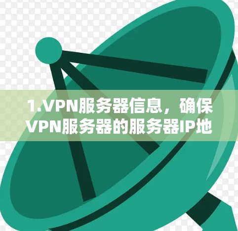 1.VPN服务器信息,确保VPN服务器的服务器IP地址和服务器端口与您在线的网络IP地址一致 1.VPN服务器信息,确保VPN服务器的服务器IP地址和服务器端口与您在线的网络IP地址一致