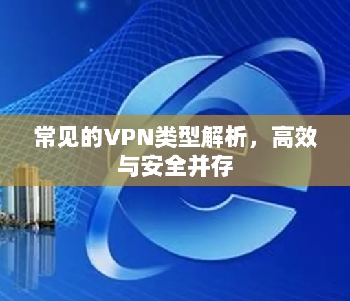 常见的VPN类型解析，高效与安全并存